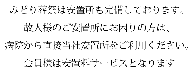 みどり葬祭は安置所も完備しております。故人様の安置所にお困りの方は、病院方直接当社安置所をご利用ください。会員様は安置料サービスとなります。