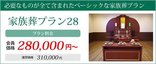 必要なものが全て含まれたベーシックな家族葬プラン。家族葬プラン28・プラン料金会員価格280000円～通常価格310000円