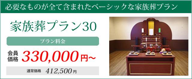 必要なものが全て含まれたベーシックな家族葬プラン。家族葬プラン30・プラン料金会員価格330000円～通常価格412500円