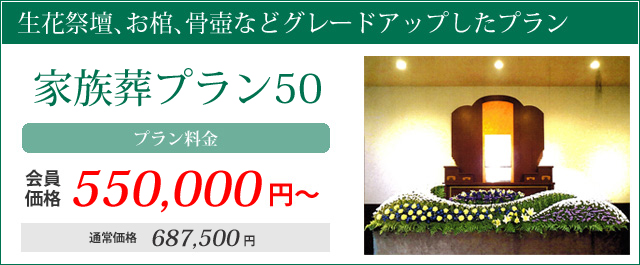 生花祭壇、お棺、骨壺などグレードアップしたプラン。家族葬プラン50プラン料金会員価格550000円～通常価格687500円