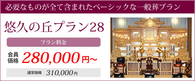 必要なものが全て含まれたベーシックな一般葬プラン。悠久の丘プラン28プラン料金会員価格280000円～通常価格310000円