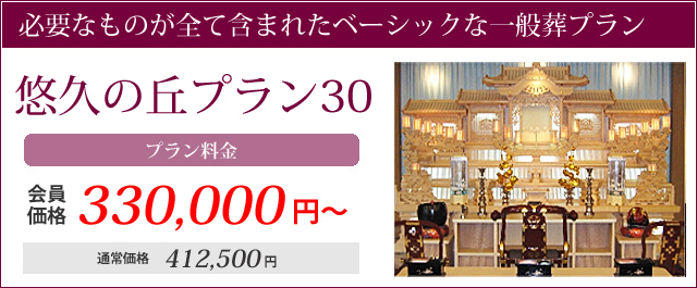 必要なものが全て含まれたベーシックな一般葬プラン。悠久の丘プラン30プラン料金会員価格330000円～通常価格412500円